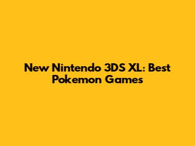 New Nintendo 3DS XL: Best Pokemon Games