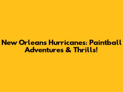 New Orleans Hurricanes: Paintball Adventures & Thrills!