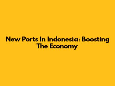 New Ports In Indonesia: Boosting The Economy