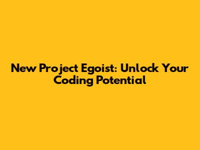 New Project Egoist: Unlock Your Coding Potential