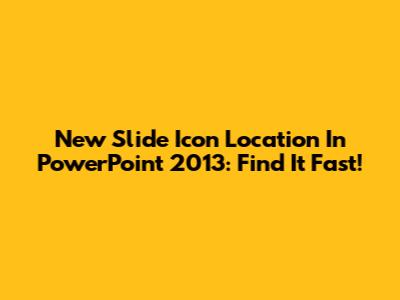 New Slide Icon Location In PowerPoint 2013: Find It Fast!
