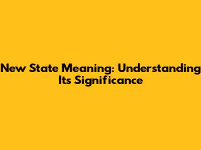 New State Meaning: Understanding Its Significance