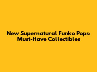 New Supernatural Funko Pops: Must-Have Collectibles