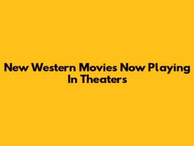 New Western Movies Now Playing In Theaters