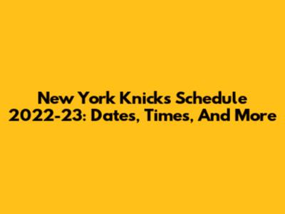 New York Knicks Schedule 2022-23: Dates, Times, And More