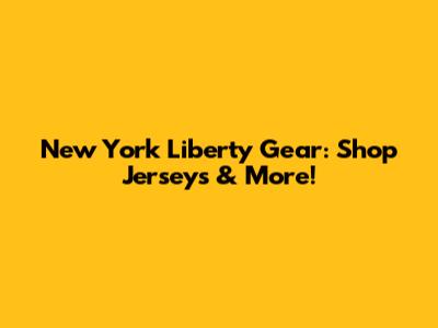 New York Liberty Gear: Shop Jerseys & More!