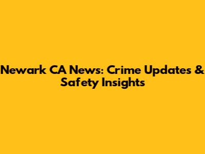 Newark CA News: Crime Updates & Safety Insights