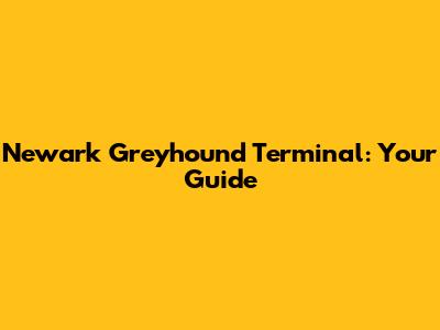 Newark Greyhound Terminal: Your Guide