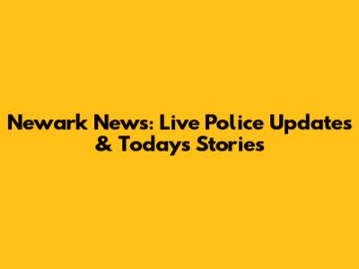 Newark News: Live Police Updates & Today's Stories