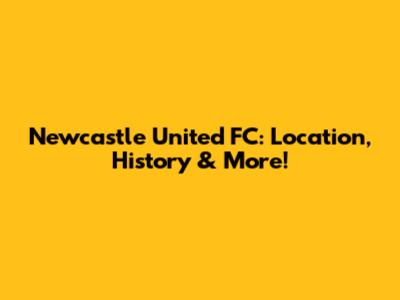 Newcastle United FC: Location, History & More!