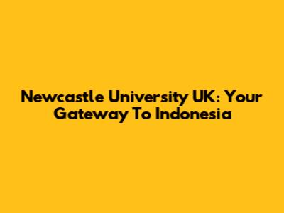Newcastle University UK: Your Gateway To Indonesia