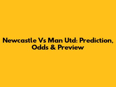 Newcastle Vs Man Utd: Prediction, Odds & Preview