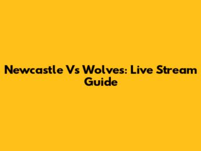 Newcastle Vs Wolves: Live Stream Guide