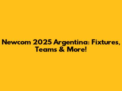 Newcom 2025 Argentina: Fixtures, Teams & More!