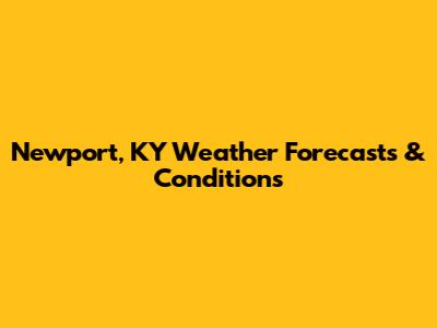 Newport, KY Weather Forecasts & Conditions
