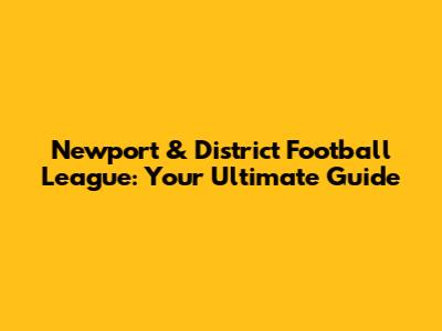 Newport & District Football League: Your Ultimate Guide