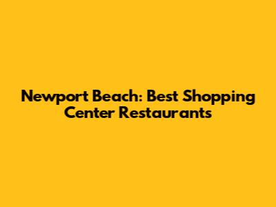 Newport Beach: Best Shopping Center Restaurants
