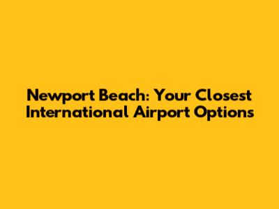 Newport Beach: Your Closest International Airport Options