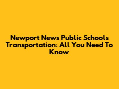 Newport News Public Schools Transportation: All You Need To Know