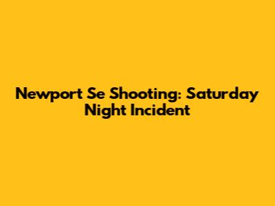 Newport Se Shooting: Saturday Night Incident