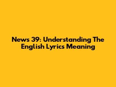 News 39: Understanding The English Lyrics Meaning