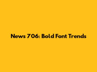 News 706: Bold Font Trends