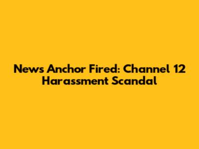 News Anchor Fired: Channel 12 Harassment Scandal