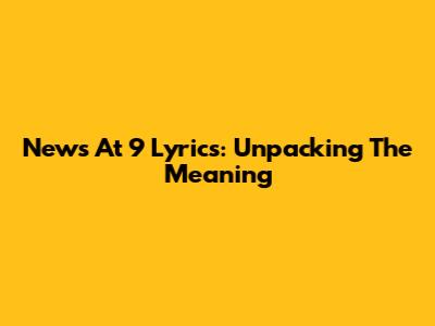 News At 9 Lyrics: Unpacking The Meaning