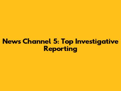News Channel 5: Top Investigative Reporting