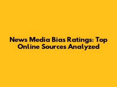 News Media Bias Ratings: Top Online Sources Analyzed