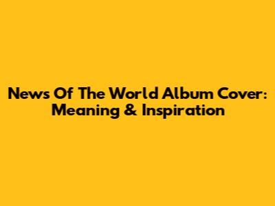 News Of The World Album Cover: Meaning & Inspiration