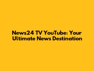News24 TV YouTube: Your Ultimate News Destination