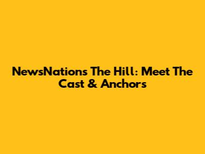 NewsNation's The Hill: Meet The Cast & Anchors