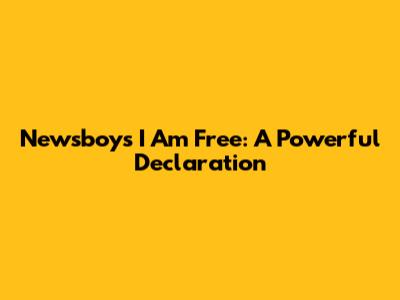Newsboys "I Am Free": A Powerful Declaration