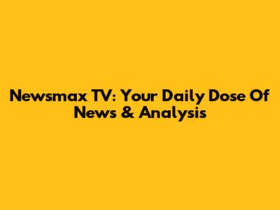 Newsmax TV: Your Daily Dose Of News & Analysis