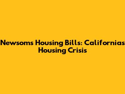 Newsom's Housing Bills: California's Housing Crisis