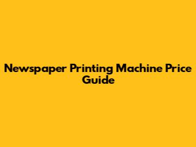 Newspaper Printing Machine Price Guide