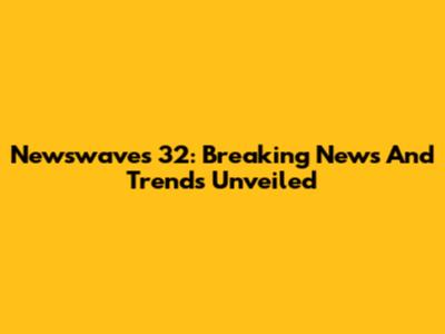 Newswaves 32: Breaking News And Trends Unveiled