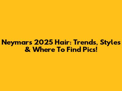 Neymar's 2025 Hair: Trends, Styles & Where To Find Pics!