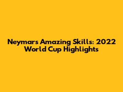 Neymar's Amazing Skills: 2022 World Cup Highlights