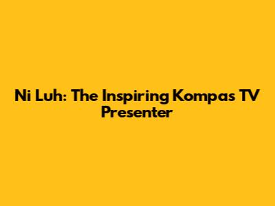 Ni Luh: The Inspiring Kompas TV Presenter