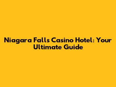 Niagara Falls Casino Hotel: Your Ultimate Guide