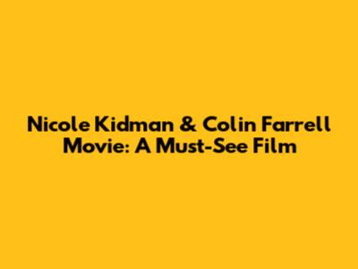 Nicole Kidman & Colin Farrell Movie: A Must-See Film