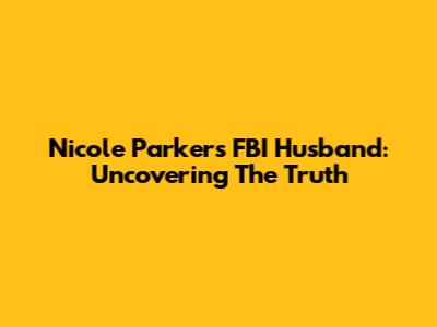Nicole Parker's FBI Husband: Uncovering The Truth
