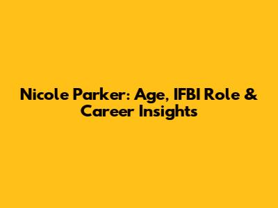 Nicole Parker: Age, IFBI Role & Career Insights