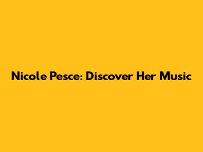 Nicole Pesce: Discover Her Music
