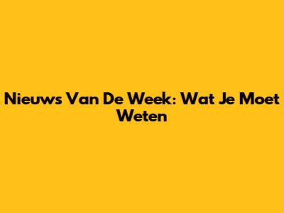 Nieuws Van De Week: Wat Je Moet Weten