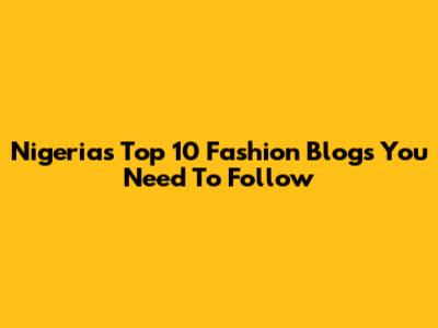 Nigeria's Top 10 Fashion Blogs You Need To Follow