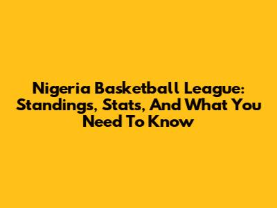 Nigeria Basketball League: Standings, Stats, And What You Need To Know