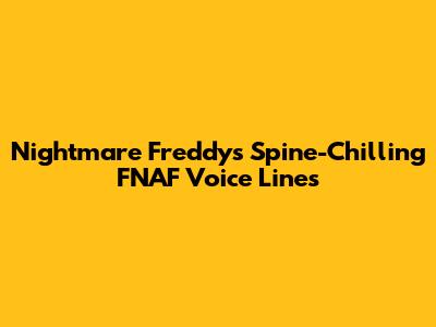 Nightmare Freddy's Spine-Chilling FNAF Voice Lines
